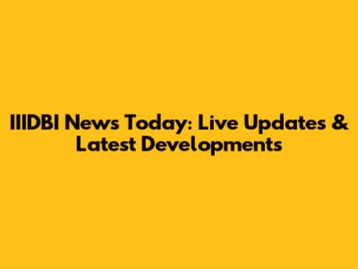 IIIDBI News Today: Live Updates & Latest Developments