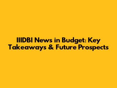 IIIDBI News in Budget: Key Takeaways & Future Prospects