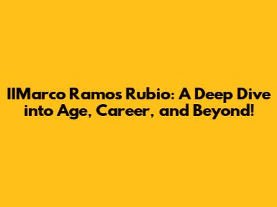 IIMarco Ramos Rubio: A Deep Dive into Age, Career, and Beyond!