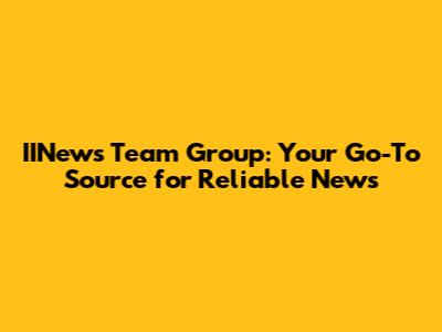 IINews Team Group: Your Go-To Source for Reliable News