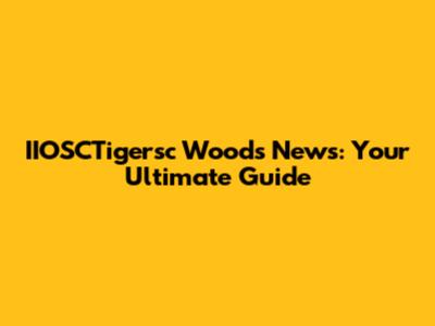 IIOSCTigersc Woods News: Your Ultimate Guide