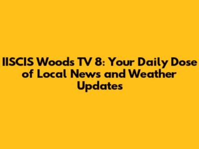 IISCIS Woods TV 8: Your Daily Dose of Local News and Weather Updates
