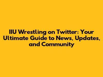 IIU Wrestling on Twitter: Your Ultimate Guide to News, Updates, and Community