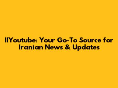 IIYoutube: Your Go-To Source for Iranian News & Updates