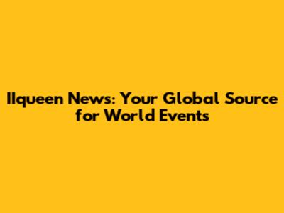 IIqueen News: Your Global Source for World Events