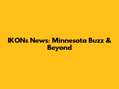 IKON's News: Minnesota Buzz & Beyond