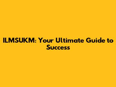 ILMSUKM: Your Ultimate Guide to Success