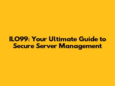 ILO99: Your Ultimate Guide to Secure Server Management