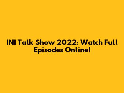 INI Talk Show 2022: Watch Full Episodes Online!