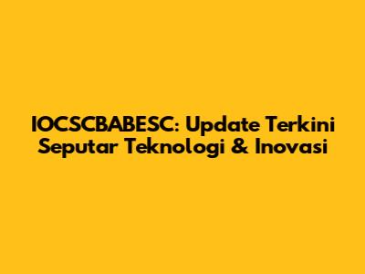 IOCSCBABESC: Update Terkini Seputar Teknologi & Inovasi
