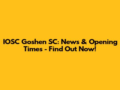 IOSC Goshen SC: News & Opening Times - Find Out Now!
