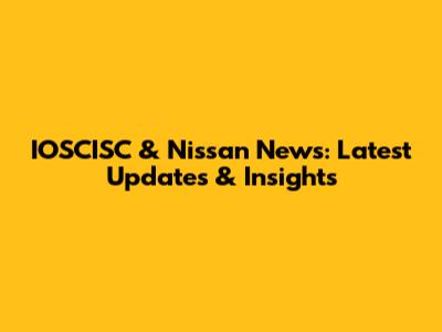 IOSCISC & Nissan News: Latest Updates & Insights