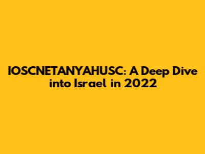 IOSCNETANYAHUSC: A Deep Dive into Israel in 2022