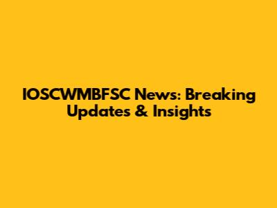 IOSCWMBFSC News: Breaking Updates & Insights
