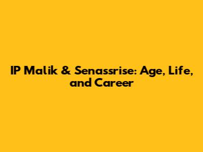 IP Malik & Senassrise: Age, Life, and Career