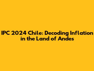 IPC 2024 Chile: Decoding Inflation in the Land of Andes