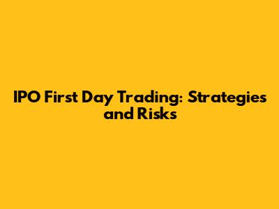 IPO First Day Trading: Strategies and Risks