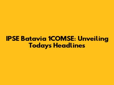 IPSE Batavia 1COMSE: Unveiling Today's Headlines