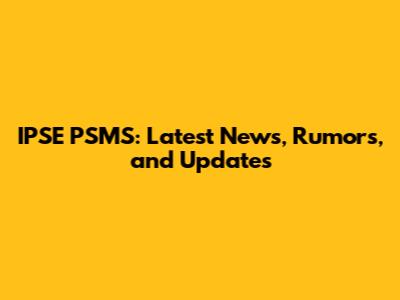 IPSE PSMS: Latest News, Rumors, and Updates