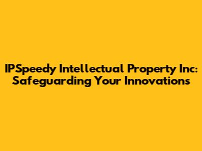 IPSpeedy Intellectual Property Inc: Safeguarding Your Innovations