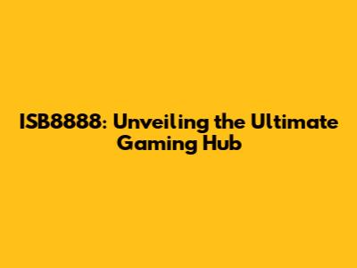 ISB8888: Unveiling the Ultimate Gaming Hub