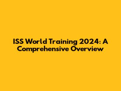 ISS World Training 2024: A Comprehensive Overview
