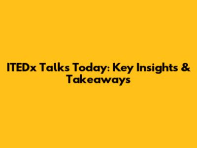 ITEDx Talks Today: Key Insights & Takeaways