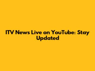 ITV News Live on YouTube: Stay Updated