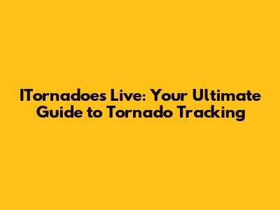 ITornadoes Live: Your Ultimate Guide to Tornado Tracking