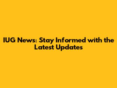 IUG News: Stay Informed with the Latest Updates