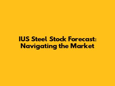 IUS Steel Stock Forecast: Navigating the Market