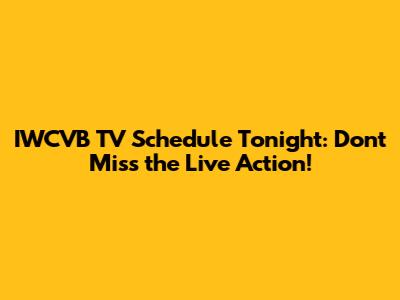 IWCVB TV Schedule Tonight: Don't Miss the Live Action!