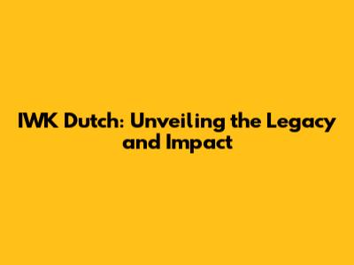 IWK Dutch: Unveiling the Legacy and Impact