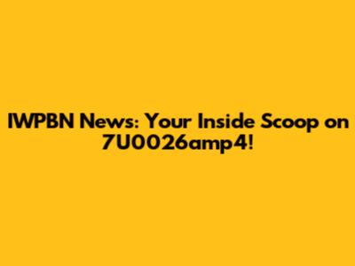 IWPBN News: Your Inside Scoop on 7U0026amp4!