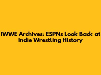 IWWE Archives: ESPN's Look Back at Indie Wrestling History