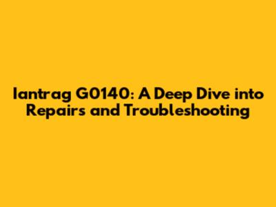 Iantrag G0140: A Deep Dive into Repairs and Troubleshooting