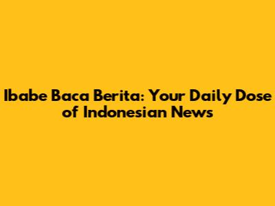 Ibabe Baca Berita: Your Daily Dose of Indonesian News