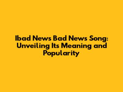 Ibad News Bad News Song: Unveiling Its Meaning and Popularity