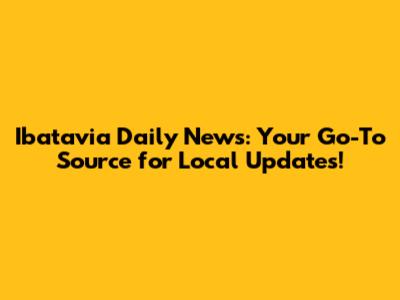 Ibatavia Daily News: Your Go-To Source for Local Updates!