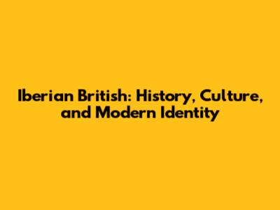 Iberian British: History, Culture, and Modern Identity