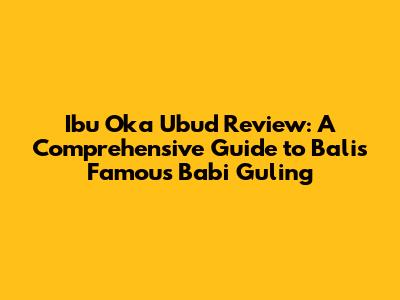 Ibu Oka Ubud Review: A Comprehensive Guide to Bali's Famous Babi Guling