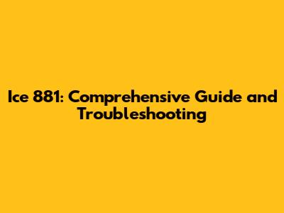 Ice 881: Comprehensive Guide and Troubleshooting