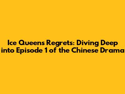 Ice Queens' Regrets: Diving Deep into Episode 1 of the Chinese Drama