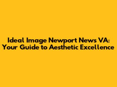 Ideal Image Newport News VA: Your Guide to Aesthetic Excellence