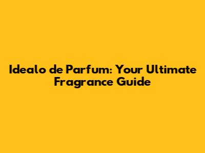 Idealo de Parfum: Your Ultimate Fragrance Guide