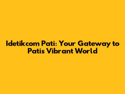 Idetikcom Pati: Your Gateway to Pati's Vibrant World