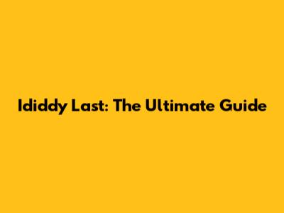 Ididdy Last: The Ultimate Guide
