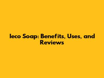 Ieco Soap: Benefits, Uses, and Reviews