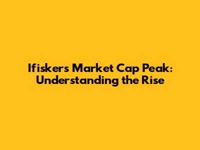 Ifisker's Market Cap Peak: Understanding the Rise