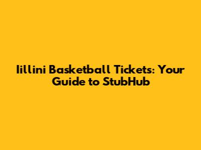 Iillini Basketball Tickets: Your Guide to StubHub